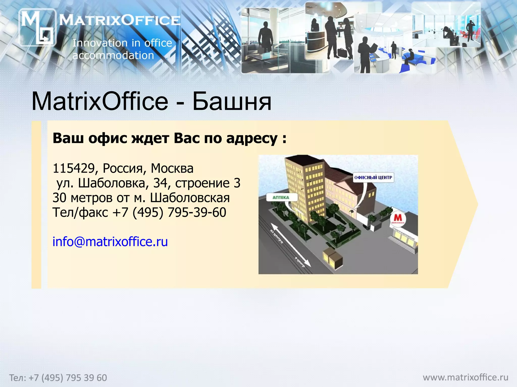 MatrixOffice  - Башня Ваш офис ждет Вас по адресу : 115429, Россия, Москва ул. Шаболовка, 34, строение 3 30 метров от м. Шаболовская Тел/факс +7 (495) 795-39-60 [email_address] 
