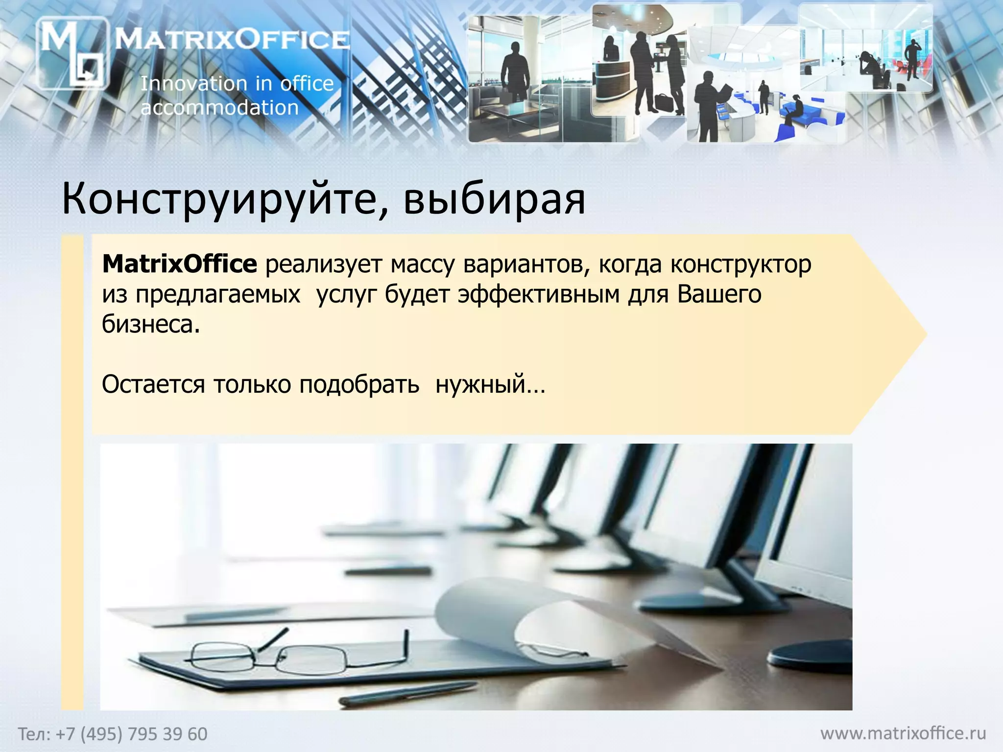 Конструируйте, выбирая MatrixOffice  реализует массу вариантов, когда конструктор из предлагаемых  услуг будет эффективным для Вашего бизнеса. Остается только подобрать  нужный… 