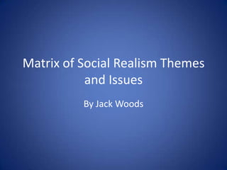 Matrix of Social Realism Themes
and Issues
By Jack Woods

 