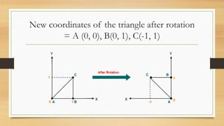 New coordinates of the triangle after rotation
= A (0, 0), B(0, 1), C(-1, 1)
 