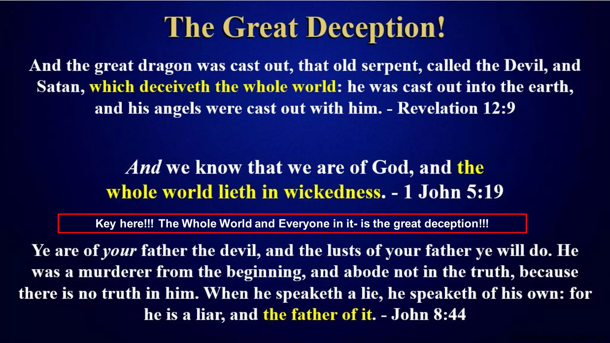 Key here!!! The Whole World and Everyone in it- is the great deception!!!