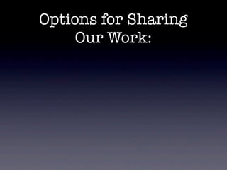 Options for Sharing
     Our Work:
 