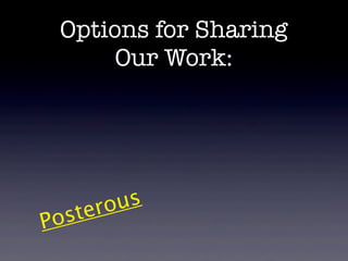 Options for Sharing
       Our Work:




       ro us
Po ste
 