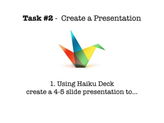 Task #2 - Create a Presentation




       1. Using Haiku Deck
create a 4-5 slide presentation to...
 