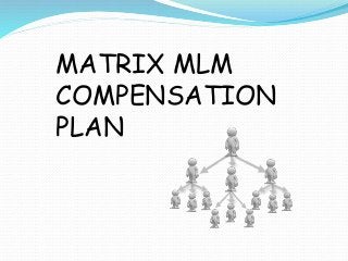 MATRIX MLM
COMPENSATION
PLAN
 