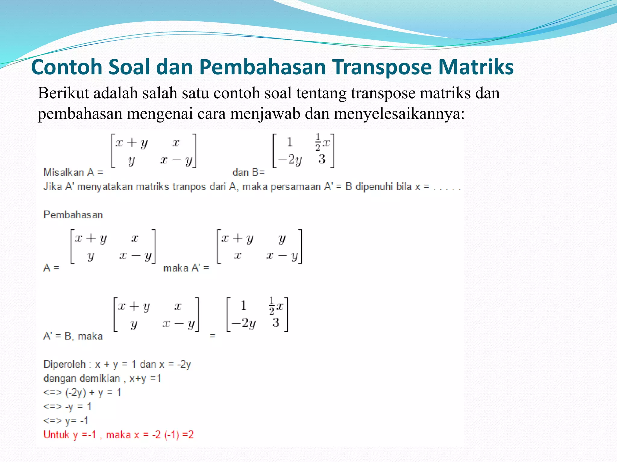 Contoh Soal dan Pembahasan Transpose Matriks
Berikut adalah salah satu contoh soal tentang transpose matriks dan
pembahasan mengenai cara menjawab dan menyelesaikannya:
 