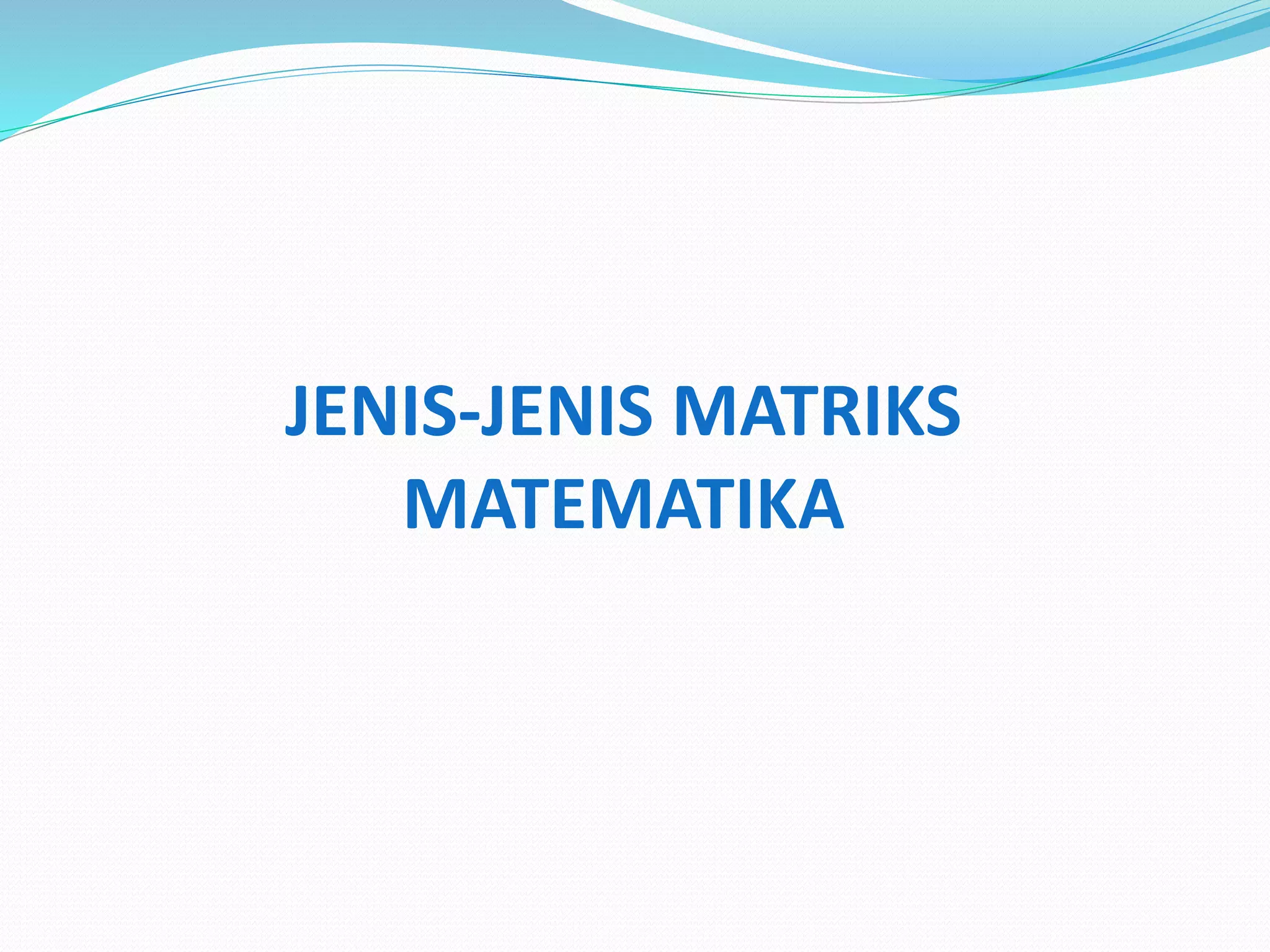 JENIS-JENIS MATRIKS
MATEMATIKA
 