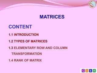 MATRICES
CONTENT
1.1 INTRODUCTION
1.2 TYPES OF MATRICES
1.3 ELEMENTARY ROW AND COLUMN
TRANSFORMATION
1.4 RANK OF MATRIX
2
 