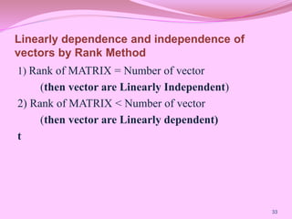 Linearly dependence and independence of
vectors by Rank Method
1) Rank of MATRIX = Number of vector
(then vector are Linearly Independent)
2) Rank of MATRIX < Number of vector
(then vector are Linearly dependent)
t
33
 