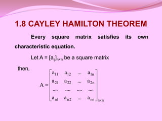 1.8 CAYLEY HAMILTON THEOREM
Every square matrix satisfies its own
characteristic equation.
Let A = [aij]n×n be a square matrix
then,
n
n
nn
2
n
1
n
n
2
22
21
n
1
12
11
a
...
a
a
....
....
....
....
a
...
a
a
a
...
a
a
A














 