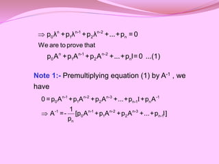 Note 1:- Premultiplying equation (1) by A-1 , we
have
 n n-1 n-2
0 1 2 n
n n-1 n-2
0 1 2 n
We are to prove that
p λ +p λ +p λ +...+p = 0
p A +p A +p A +...+p I= 0 ...(1)
I

n-1 n-2 n-3 -1
0 1 2 n-1 n
-1 n-1 n-2 n-3
0 1 2 n-1
n
0 =p A +p A +p A +...+p +p A
1
A =- [p A +p A +p A +...+p I]
p
 