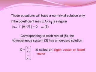 These equations will have a non-trivial solution only
if the co-efficient matrix A - is singular
i.e., if |A - | = 0 ... (...