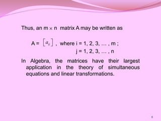 Thus, an m n matrix A may be written as
A = , where i = 1, 2, 3, … , m ;
j = 1, 2, 3, … , n
In Algebra, the matrices have ...