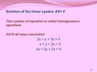 Solution of the linear system AX= 0
This system of equation is called homogeneous
equations
AX=0 all ways consistent
2x + y + 3z = 0
x + y + 3z = 0
4x + 3y + 2z = 0
29
 