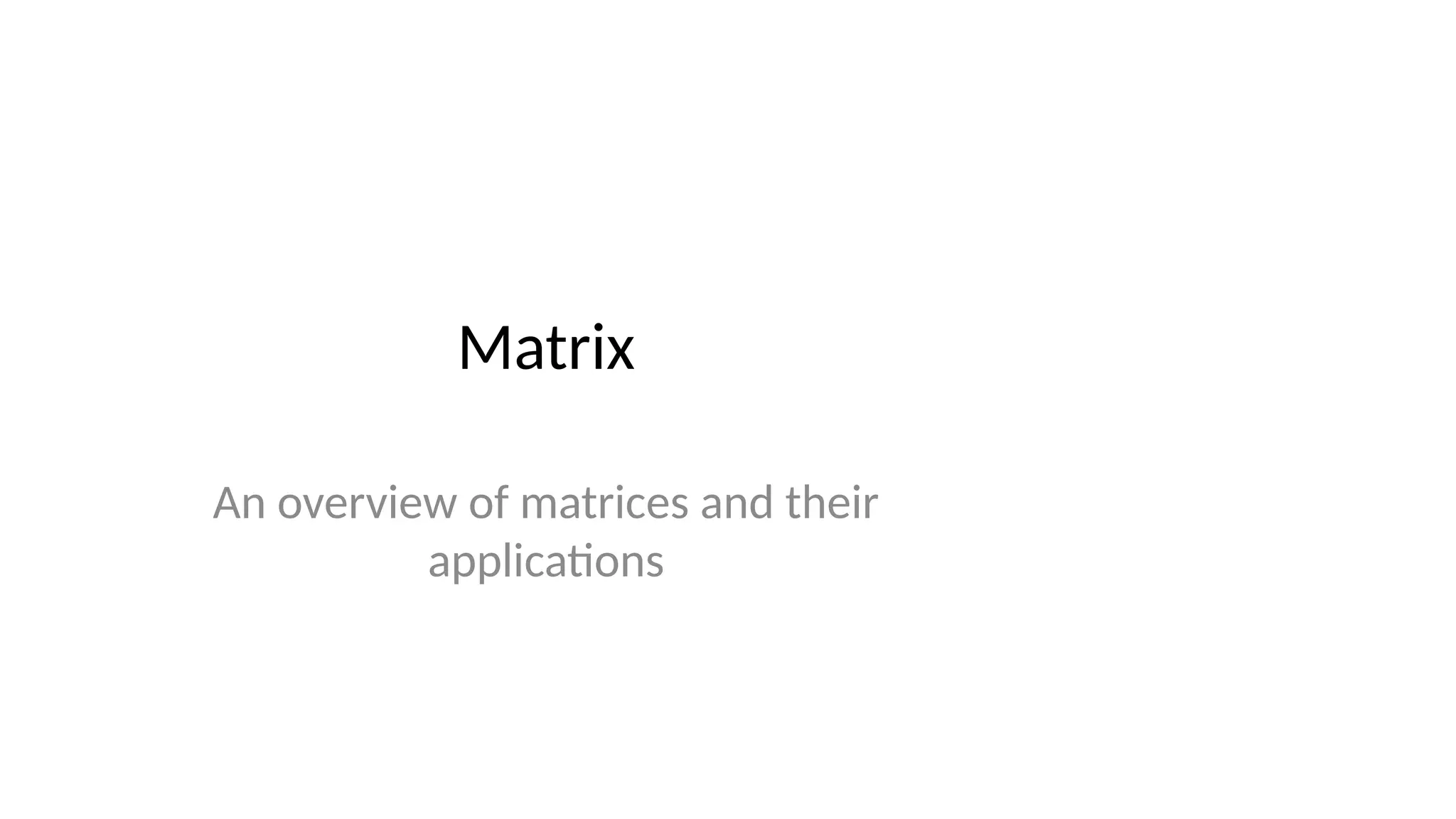 Matrix
An overview of matrices and their
applications
 