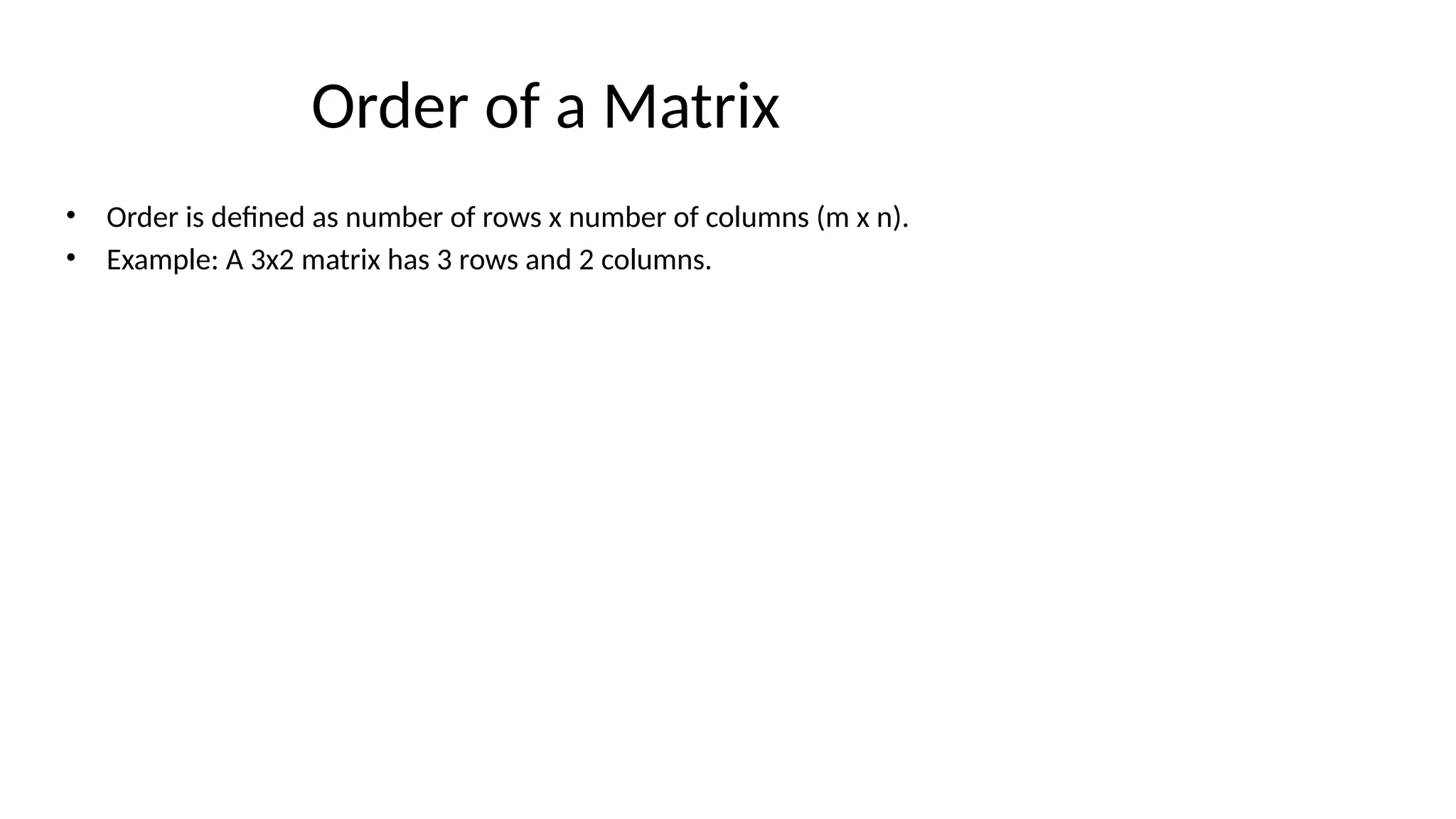 Order of a Matrix
• Order is defined as number of rows x number of columns (m x n).
• Example: A 3x2 matrix has 3 rows and 2 columns.
 