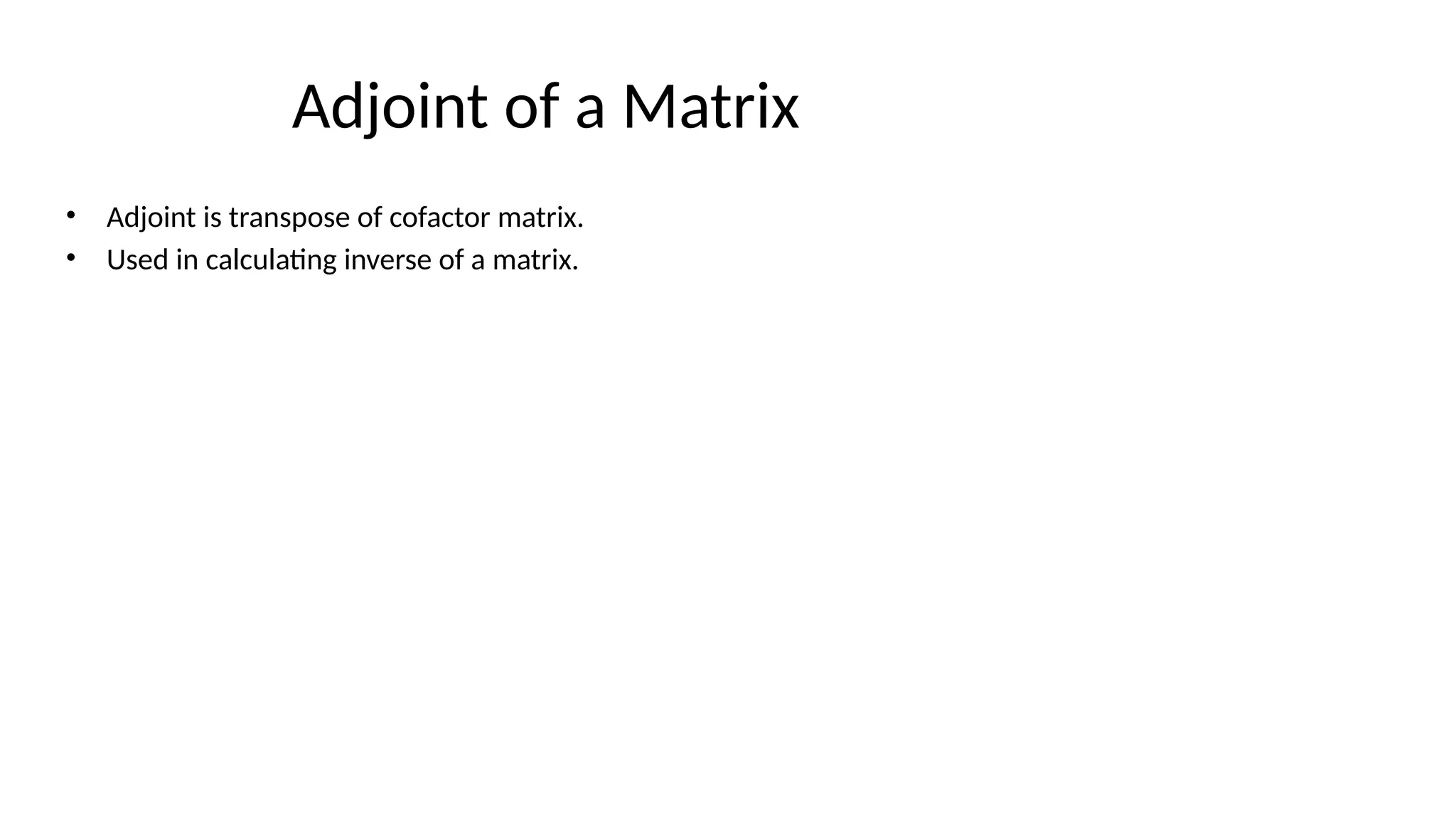 Adjoint of a Matrix
• Adjoint is transpose of cofactor matrix.
• Used in calculating inverse of a matrix.
 