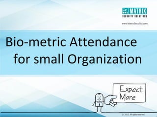 Bio-metric Attendance
for small Organization
 