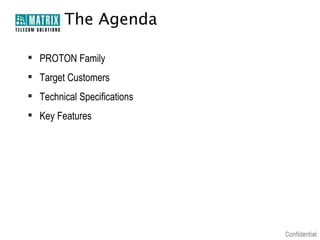 The Agenda
 PROTON Family
 Target Customers
 Technical Specifications
 Key Features

 