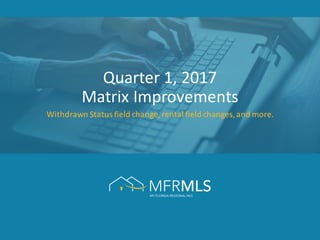 Quarter	
  1,	
  2017	
  
Matrix	
  Improvements
Withdrawn	
  Status	
  field	
  change,	
  rental	
  field	
  changes,	
  and	
  more.
 