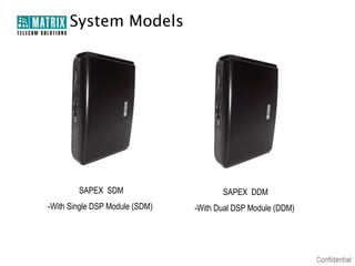 System Models




        SAPEX SDM                      SAPEX DDM
-With Single DSP Module (SDM)   -With Dual DSP Module (DDM)
 