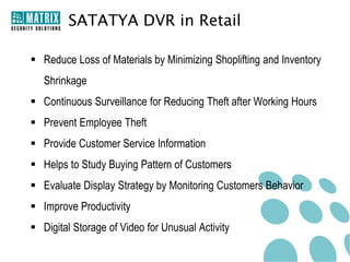 SATATYA DVR Solution
SATATYA
CMS
SATATYA DS
Hardware

Web Client

SATATYA DVR
SATATYA
Web Client

CMS

Mobile Client

SATATYA
MV
Hardware
Software

 
