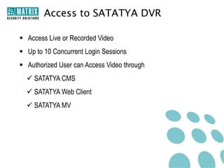 Matrix Dyn DNS
•
•
•
•

System Constantly Updates IP to DDNS Server
User can Easily Access the System from Anywhere
Saves Time
Eliminates Cost of Separate DDNS Server

 