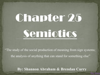 Chapter 25
Semiotics
“The study of the social production of meaning from sign systems;
the analysis of anything that can stand for something else”
By: Shannon Abraham & Brendan Curry
Big Bang
 