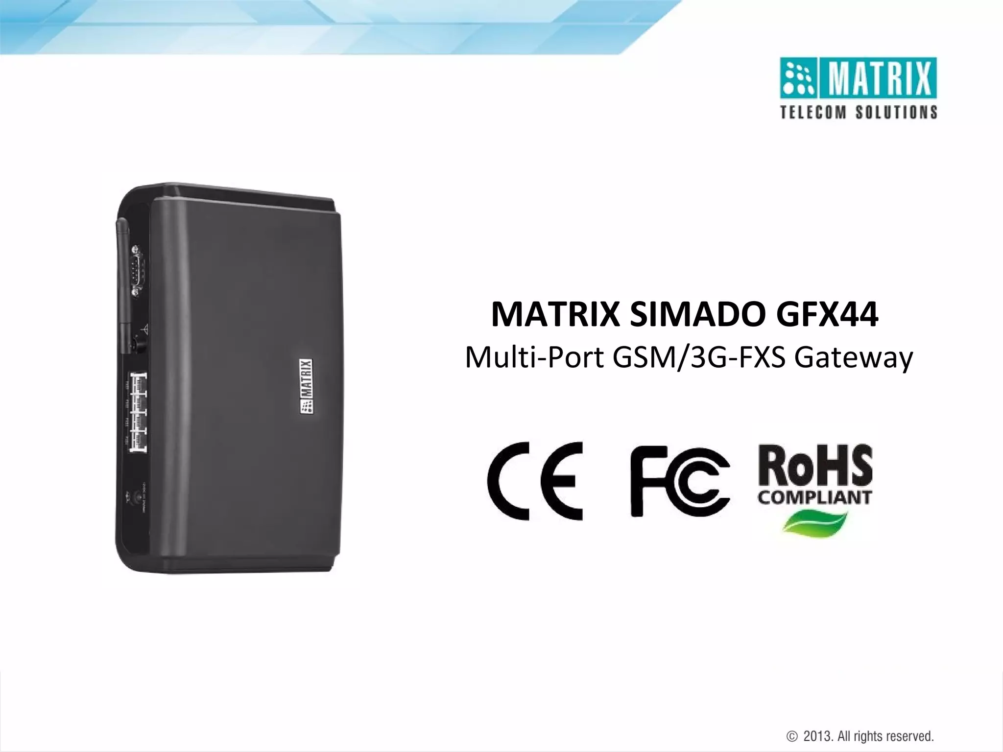 MATRIX SIMADO GFX44

Multi-Port GSM/3G-FXS Gateway

 