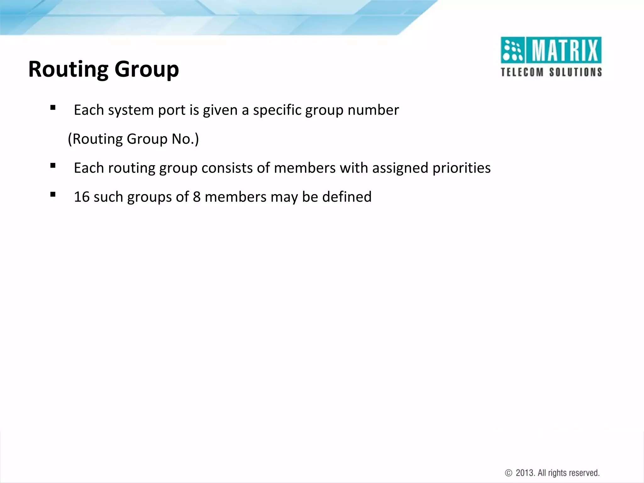 Routing Group


Each system port is given a specific group number
(Routing Group No.)



Each routing group consists of members with assigned priorities



16 such groups of 8 members may be defined

 