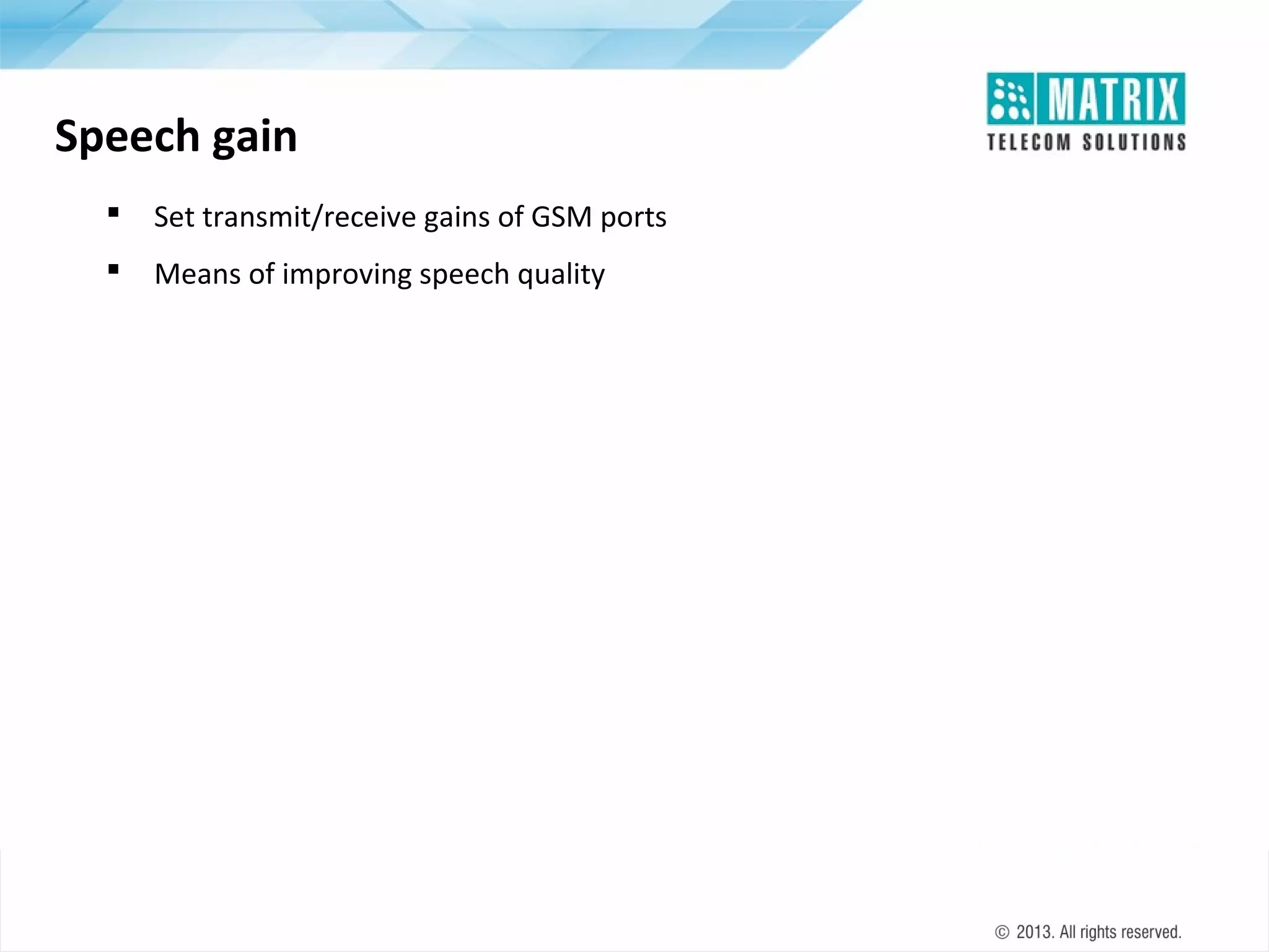 Speech gain


Set transmit/receive gains of GSM ports



Means of improving speech quality

 