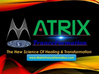 The New Science Of Healing & Transformation
www.MatrixTranceFormation.com
 