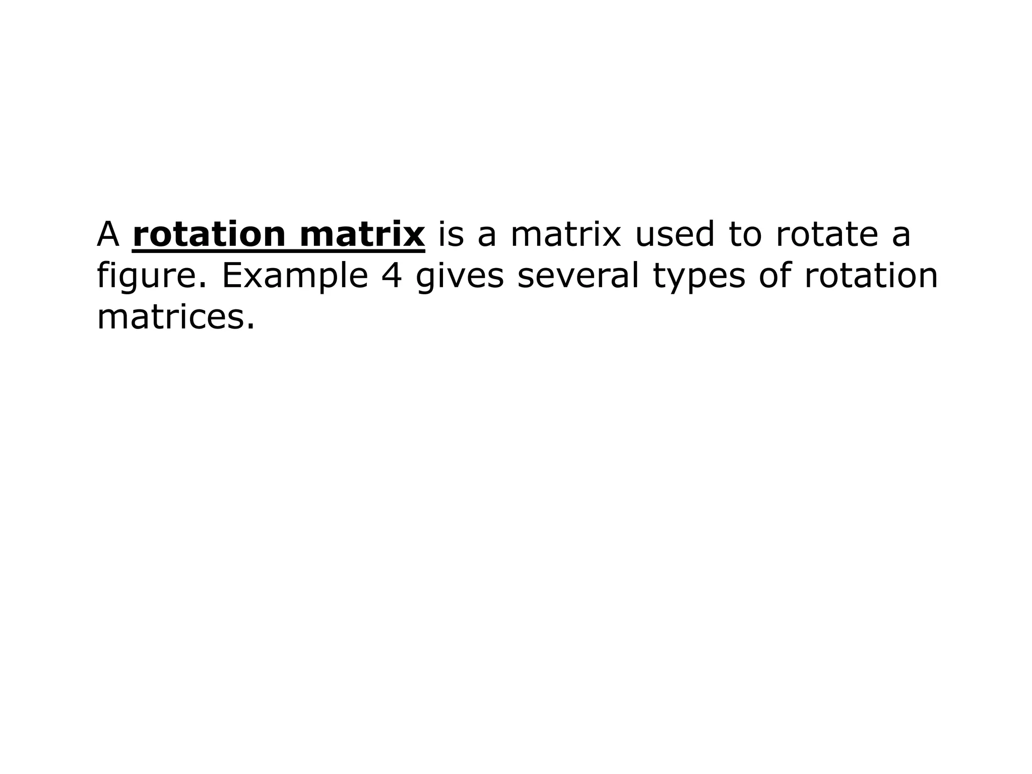 A rotation matrix is a matrix used to rotate a
figure. Example 4 gives several types of rotation
matrices.
 