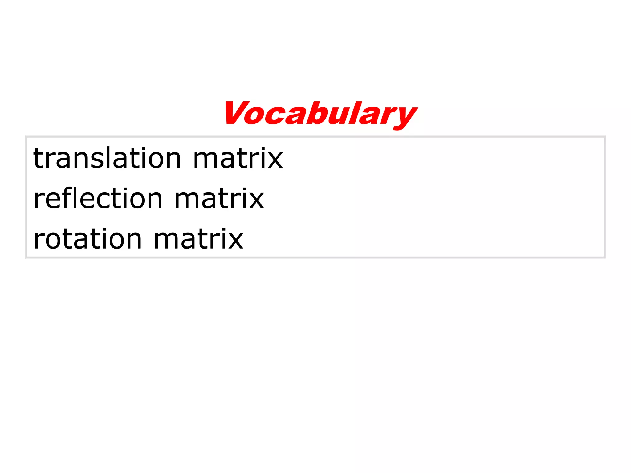 Vocabulary
translation matrix
reflection matrix
rotation matrix
 
