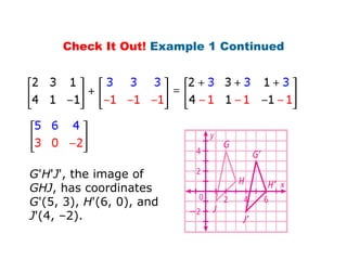 Check It Out! Example 1 Continued




G'H'J', the image of
GHJ, has coordinates
G'(5, 3), H'(6, 0), and
J'(4, –2).
 