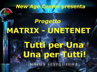 New Age Center presenta
Progetto
MATRIX - UNETENET
1
Tutti per Una
Una per Tutti!
 