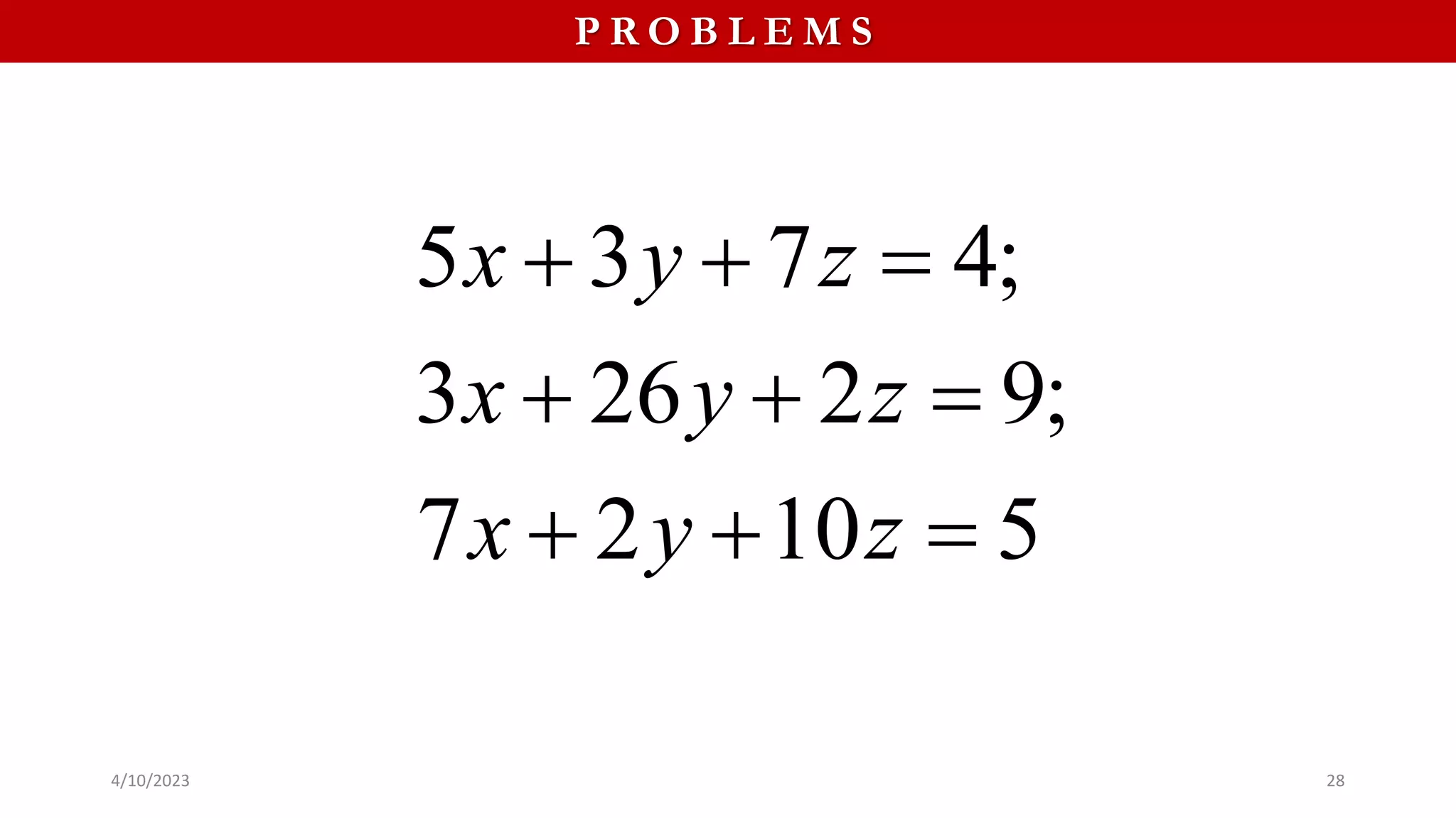 P R O B L E M S
5 3 7 4;
3 26 2 9;
7 2 10 5
x y z
x y z
x y z
  
  
  
4/10/2023 28
 