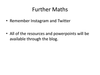 Further Maths
• Remember Instagram and Twitter
• All of the resources and powerpoints will be
available through the blog.
 