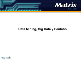 Data Mining, Big Data y Pentaho
 