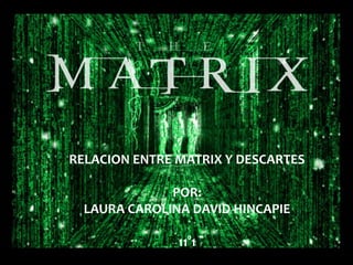 RELACION ENTRE MATRIX Y DESCARTES

              POR:
  LAURA CAROLINA DAVID HINCAPIE

               11°1
 