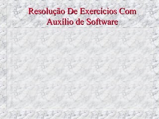 Resolução De Exercícios Com
    Auxílio de Software
 