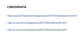 LINKOGRAFIA
• http://yeca2015autocad.blogspot.pe/2015/10/matrizautocad.html
• http://a-cad-emia.blogspot.pe/2012/08/matrices02.html
• http://a-cad-emia.blogspot.pe/2012/09/matrices04.html
 