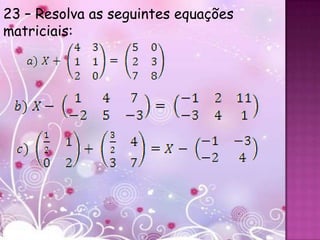 23 – Resolva as seguintes equações
matriciais:
 