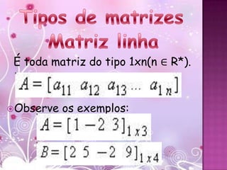 É toda matriz do tipo 1xn(n ∈ R*).



Observe   os exemplos:
 