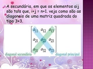A secundária, em que os elementos aij
são tais que, i+j = n+1. veja como são as
diagonais de uma matriz quadrada do
tipo 3×3.
 