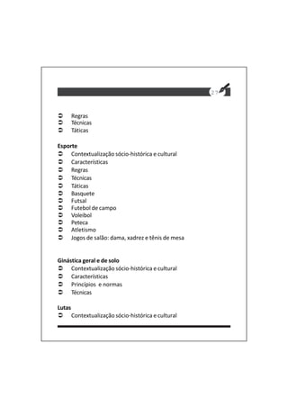Regras
Técnicas
Táticas
Esporte
Contextualização sócio-histórica e cultural
Características
Regras
Técnicas
Táticas
Basquete
Futsal
Futebol de campo
Voleibol
Peteca
Atletismo
Jogos de salão: dama, xadrez e tênis de mesa
Ginástica geral e de solo
Contextualização sócio-histórica e cultural
Características
Princípios e normas
Técnicas
Lutas
Contextualização sócio-histórica e cultural
27
 