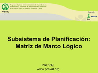 Subsistema de Planificación: Matriz de Marco Lógico PREVAL www.preval.org 