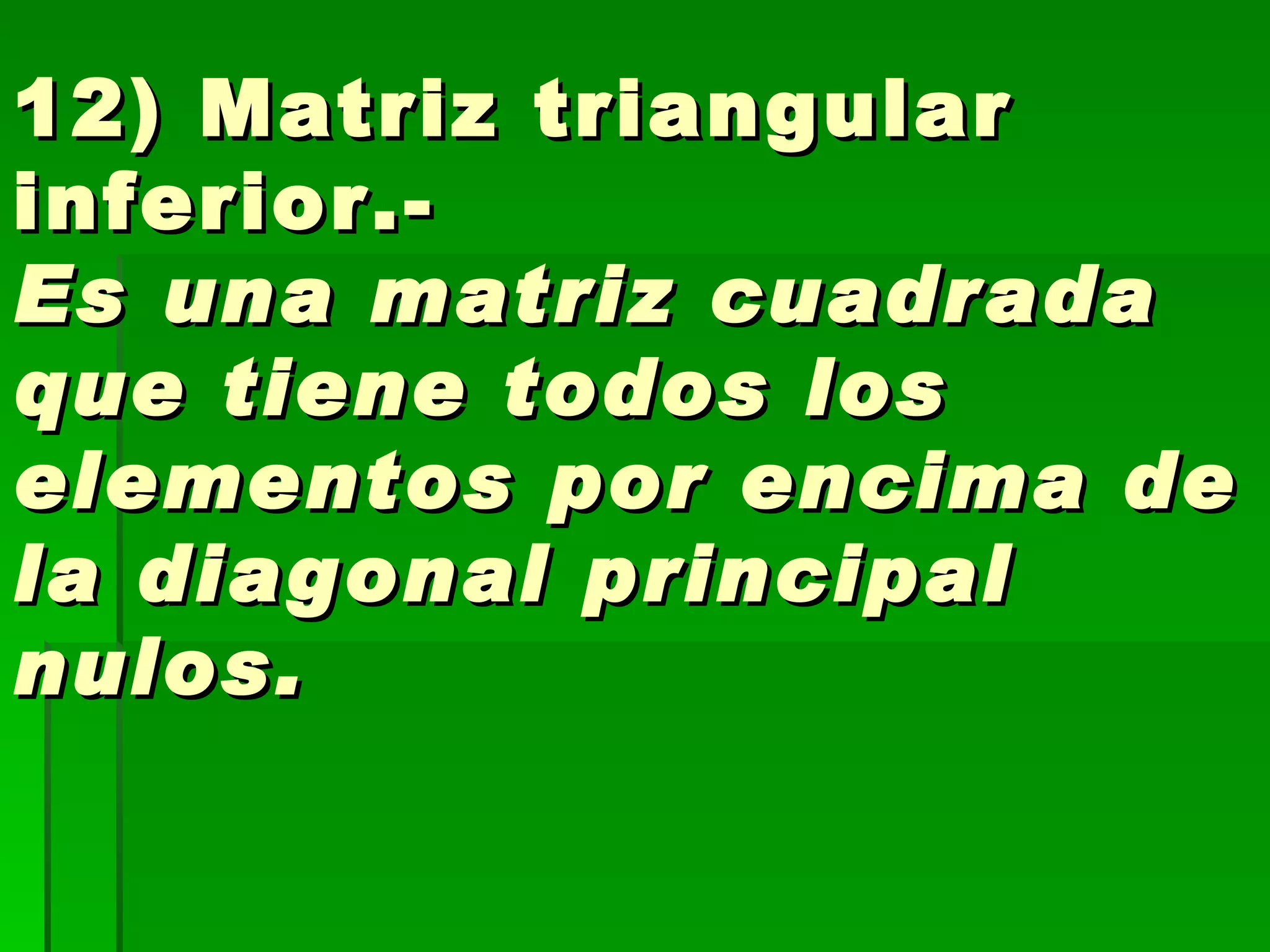 12) Matriz triangular inferior.-  Es una matriz cuadrada que tiene todos los elementos por encima de la diagonal principal nulos. 