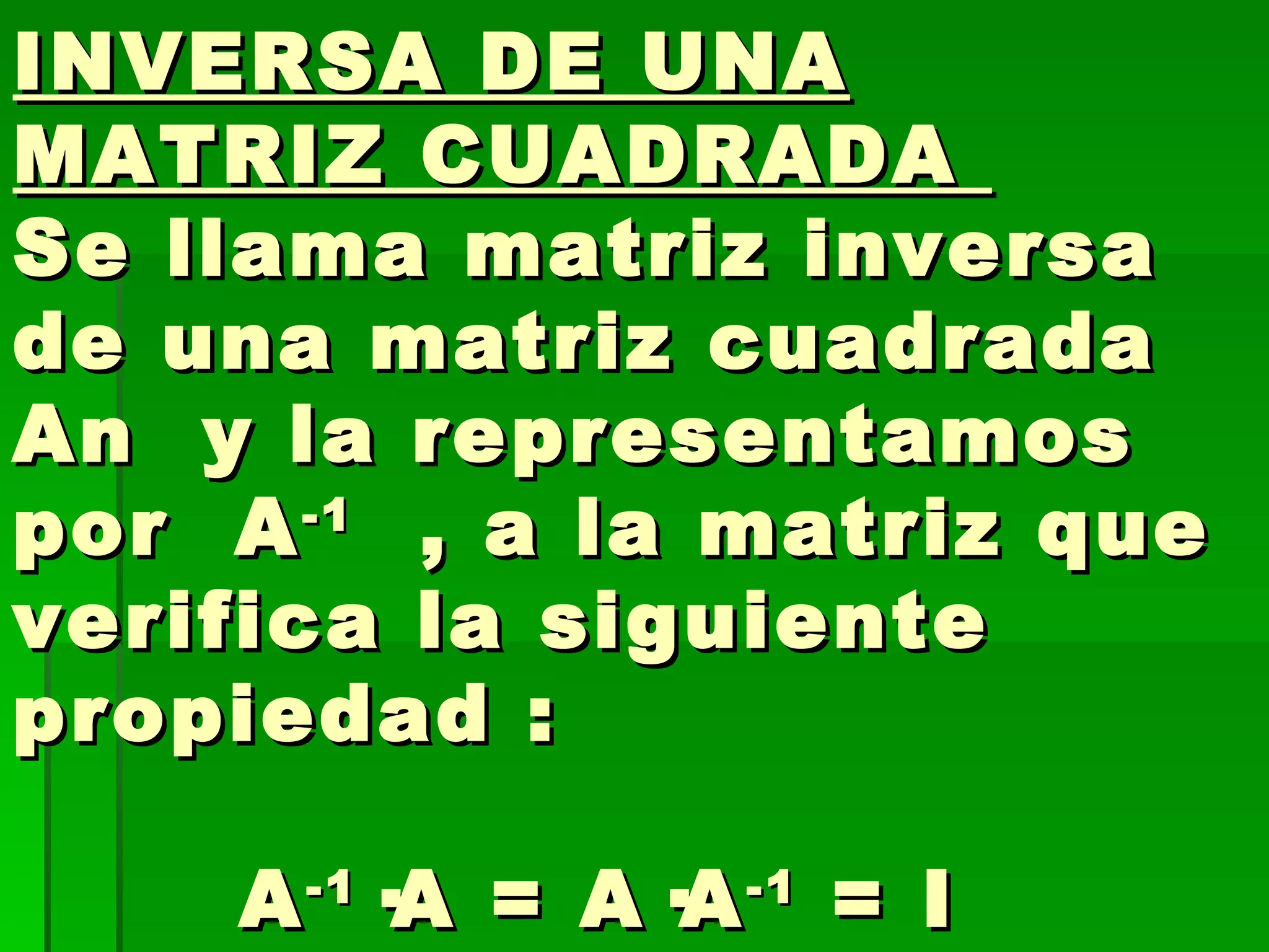 INVERSA DE UNA MATRIZ CUADRADA  Se llama matriz inversa de una matriz cuadrada  An  y la representamos por  A -1   , a la matriz que verifica la siguiente propiedad :    A -1 ·A = A·A -1  = I 