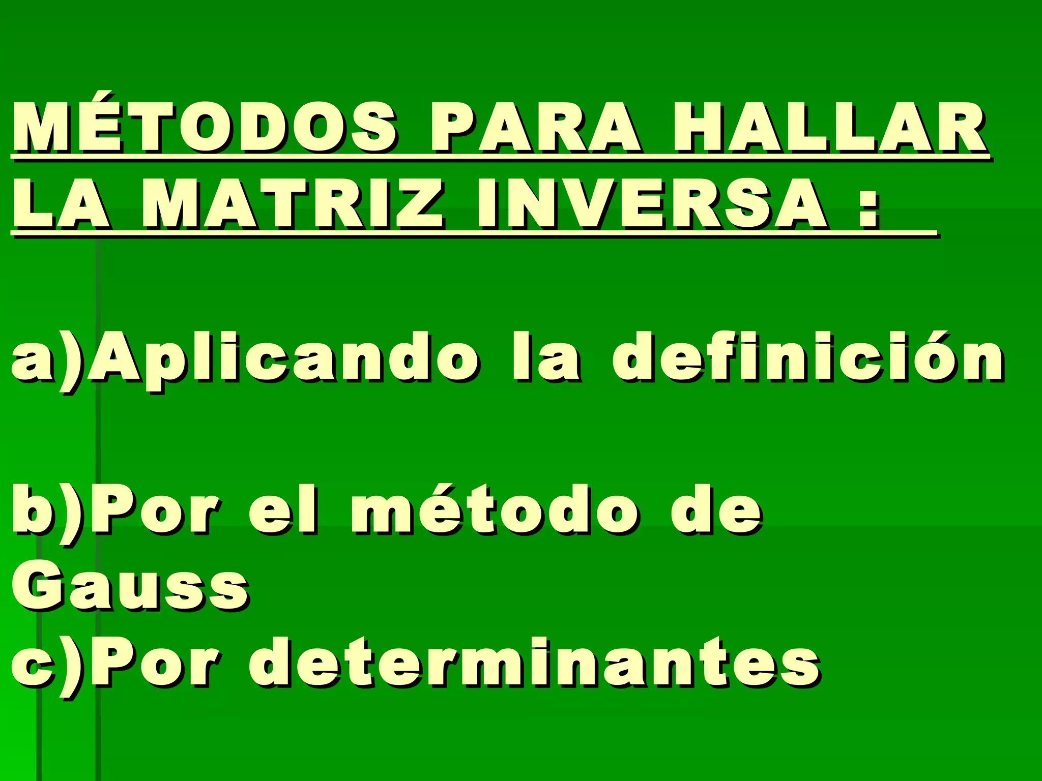 MÉTODOS PARA HALLAR LA MATRIZ INVERSA :  a)Aplicando la definición  b)Por el método de Gauss  c)Por determinantes  